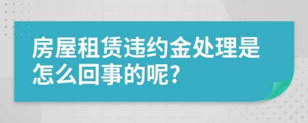 房屋租赁违约金处理是怎么回事的呢?