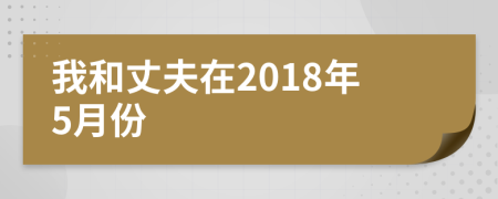 我和丈夫在2018年5月份