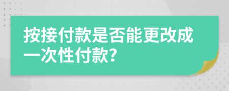 按接付款是否能更改成一次性付款?