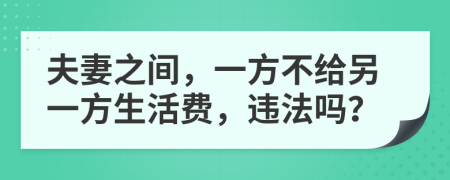 夫妻之间，一方不给另一方生活费，违法吗？