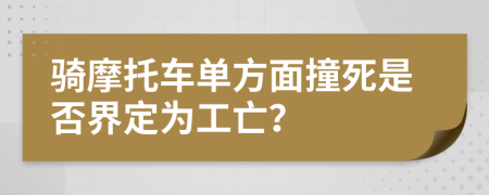 骑摩托车单方面撞死是否界定为工亡？