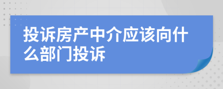 投诉房产中介应该向什么部门投诉