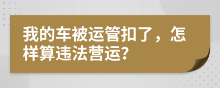 我的车被运管扣了，怎样算违法营运？