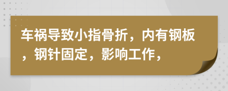 车祸导致小指骨折，内有钢板，钢针固定，影响工作，