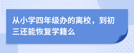 从小学四年级办的离校，到初三还能恢复学籍么