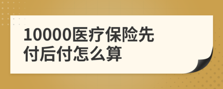 10000医疗保险先付后付怎么算