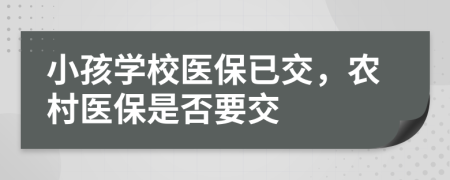 小孩学校医保已交，农村医保是否要交