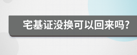 宅基证没换可以回来吗?