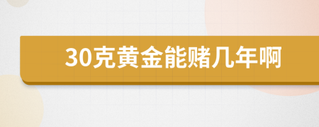 30克黄金能赌几年啊