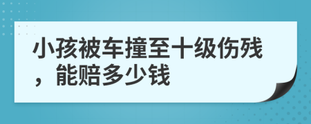小孩被车撞至十级伤残，能赔多少钱