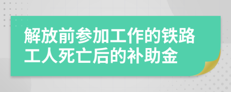 解放前参加工作的铁路工人死亡后的补助金