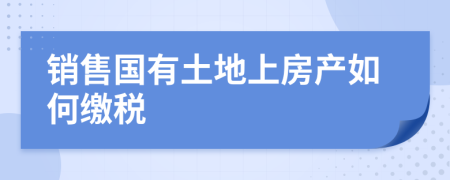 销售国有土地上房产如何缴税