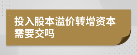 投入股本溢价转增资本需要交吗