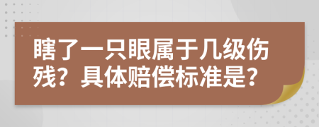 瞎了一只眼属于几级伤残？具体赔偿标准是？