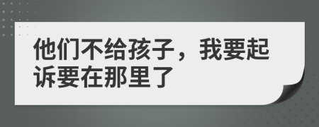 他们不给孩子，我要起诉要在那里了