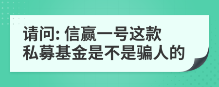 请问: 信赢一号这款私募基金是不是骗人的