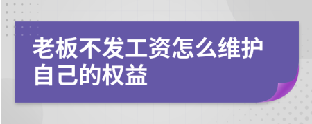 老板不发工资怎么维护自己的权益