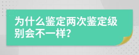 为什么鉴定两次鉴定级别会不一样？