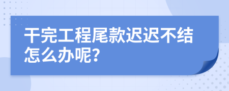 干完工程尾款迟迟不结怎么办呢？