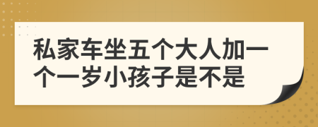 私家车坐五个大人加一个一岁小孩子是不是