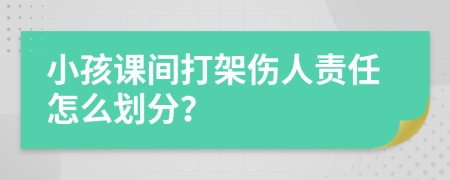 小孩课间打架伤人责任怎么划分？