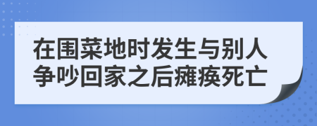 在围菜地时发生与别人争吵回家之后瘫痪死亡