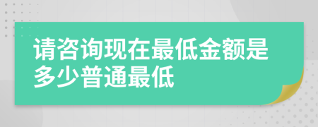 请咨询现在最低金额是多少普通最低