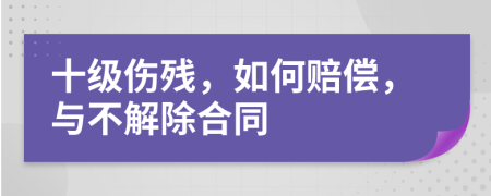 十级伤残，如何赔偿，与不解除合同