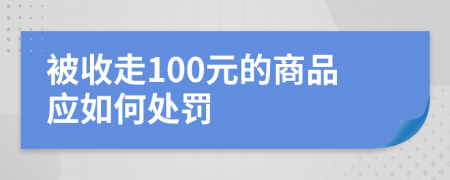 被收走100元的商品应如何处罚