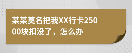 某某莫名把我XX行卡25000块扣没了，怎么办