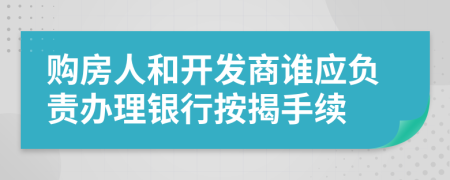 购房人和开发商谁应负责办理银行按揭手续