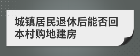 城镇居民退休后能否回本村购地建房