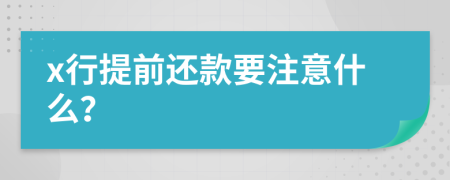 x行提前还款要注意什么？