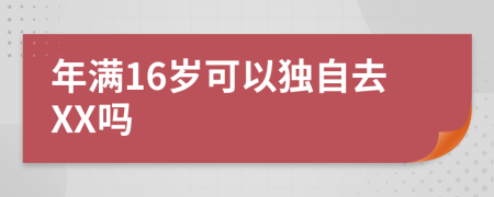 年满16岁可以独自去XX吗