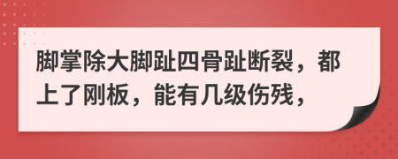 脚掌除大脚趾四骨趾断裂，都上了刚板，能有几级伤残，