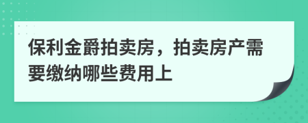 保利金爵拍卖房，拍卖房产需要缴纳哪些费用上