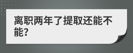 离职两年了提取还能不能？