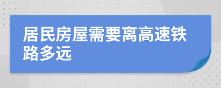 居民房屋需要离高速铁路多远