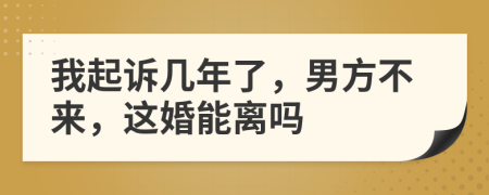 我起诉几年了，男方不来，这婚能离吗