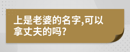 上是老婆的名字,可以拿丈夫的吗?