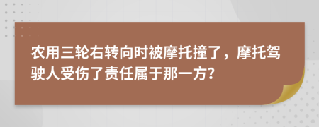 农用三轮右转向时被摩托撞了，摩托驾驶人受伤了责任属于那一方？