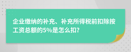 企业缴纳的补充、补充所得税前扣除按工资总额的5%是怎么扣？