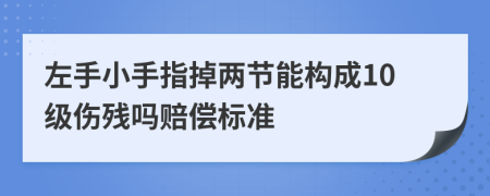 左手小手指掉两节能构成10级伤残吗赔偿标准