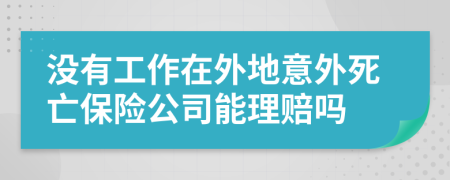 没有工作在外地意外死亡保险公司能理赔吗