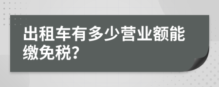 出租车有多少营业额能缴免税？