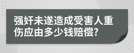 强奸未遂造成受害人重伤应由多少钱赔偿?