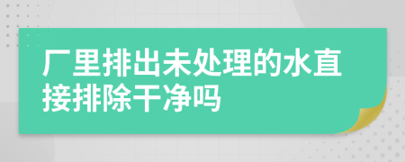 厂里排出未处理的水直接排除干净吗