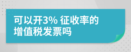 可以开3% 征收率的增值税发票吗