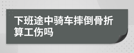 下班途中骑车摔倒骨折算工伤吗