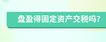 盘盈得固定资产交税吗？